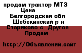 продам трактор МТЗ-80 › Цена ­ 150 000 - Белгородская обл., Шебекинский р-н, Стариково с. Другое » Продам   